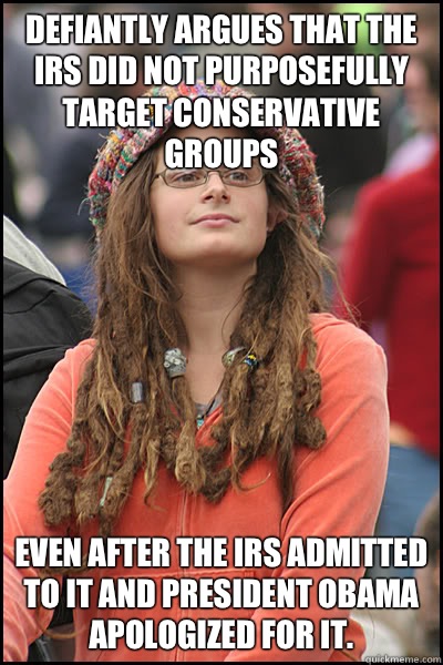 Defiantly argues that the IRS did not purposefully target conservative groups  Even after the IRS admitted to it and President Obama apologized for it.  - Defiantly argues that the IRS did not purposefully target conservative groups  Even after the IRS admitted to it and President Obama apologized for it.   College Liberal