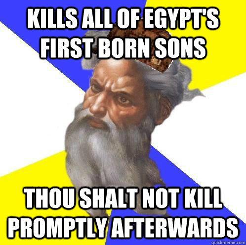 Kills all of Egypt's first born sons thou shalt not kill promptly afterwards  Scumbag God
