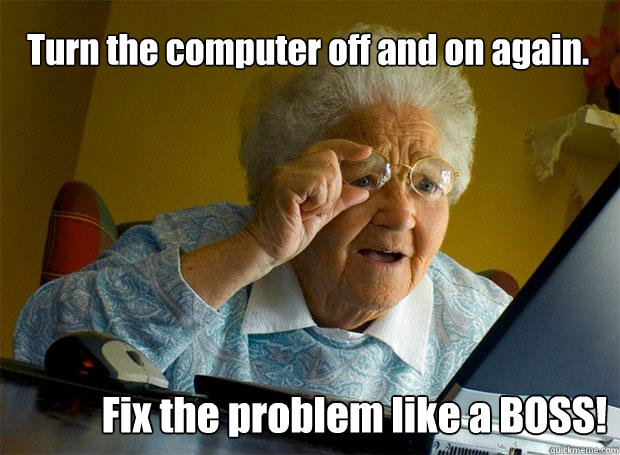 Turn the computer off and on again. Fix the problem like a BOSS! - Turn the computer off and on again. Fix the problem like a BOSS!  Grandma finds the Internet