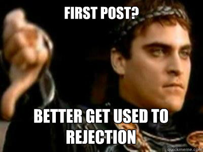 first post? better get used to rejection  Downvoting Roman