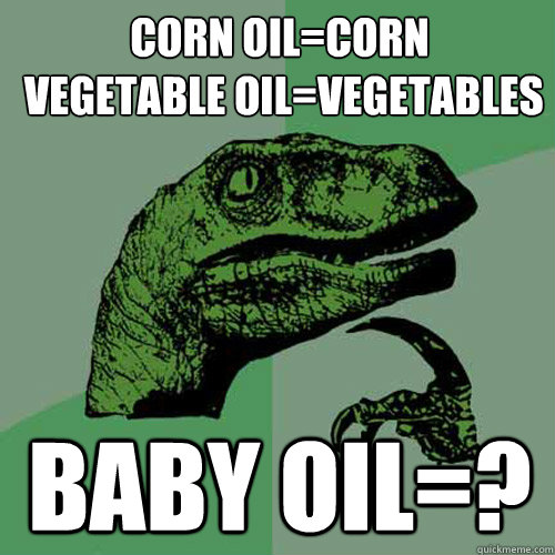 Corn oil=corn
 Vegetable oil=vegetables baby oil=?  Philosoraptor