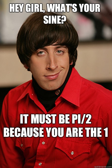 Hey girl, what's your sine? It must be pi/2 because you are the 1  Pickup Line Scientist