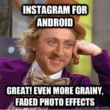 instagram for android GREAT! EVEN MORE GRAINY, FADED PHOTO EFFECTS - instagram for android GREAT! EVEN MORE GRAINY, FADED PHOTO EFFECTS  WILLY WONKA SARCASM
