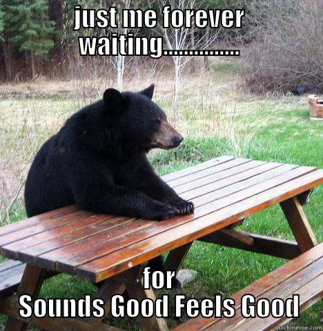 sounds good feels good album - JUST ME FOREVER WAITING............... FOR SOUNDS GOOD FEELS GOOD waiting bear