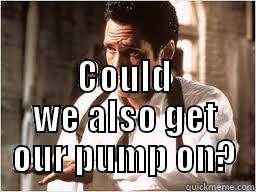  COULD WE ALSO GET OUR PUMP ON? Misc