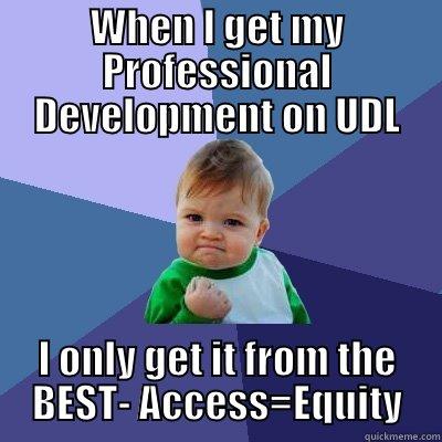 WHEN I GET MY PROFESSIONAL DEVELOPMENT ON UDL I ONLY GET IT FROM THE BEST- ACCESS=EQUITY Success Kid