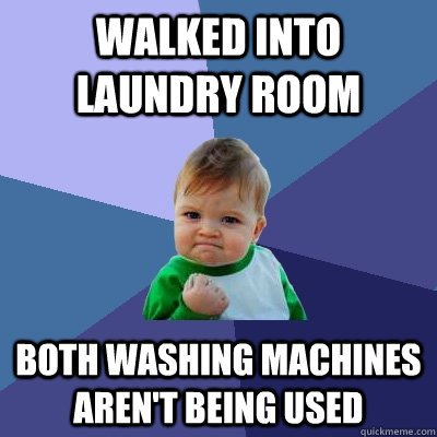 Walked into laundry room both washing machines aren't being used  Success Kid
