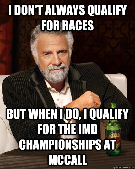 I don't always qualify for races but when I do, i qualify for the IMD championships at Mccall - I don't always qualify for races but when I do, i qualify for the IMD championships at Mccall  The Most Interesting Man In The World