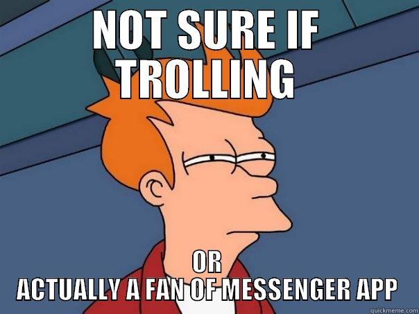 NOT SURE IF TROLLING OR ACTUALLY A FAN OF MESSENGER APP Futurama Fry