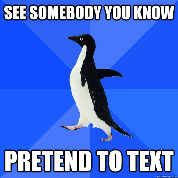 See somebody you know Pretend to text  Socially Awkward Penguin