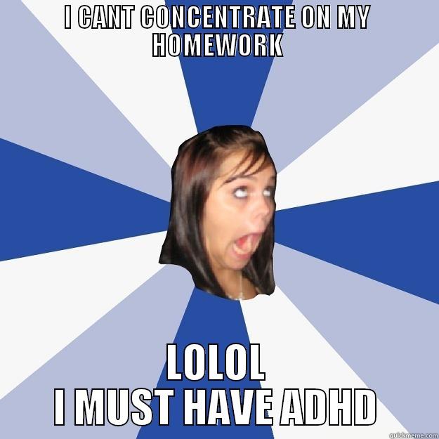 I CANT CONCENTRATE ON MY HOMEWORK LOLOL I MUST HAVE ADHD Annoying Facebook Girl