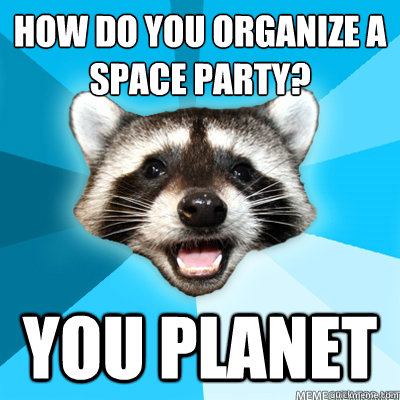 how do you organize a space party? you planet - how do you organize a space party? you planet  Lame Pun Raccoon