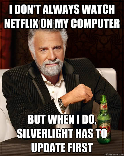 i don't always watch netflix on my computer but when i do, silverlight has to update first  The Most Interesting Man In The World