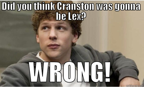 DID YOU THINK CRANSTON WAS GONNA BE LEX? WRONG! Misc