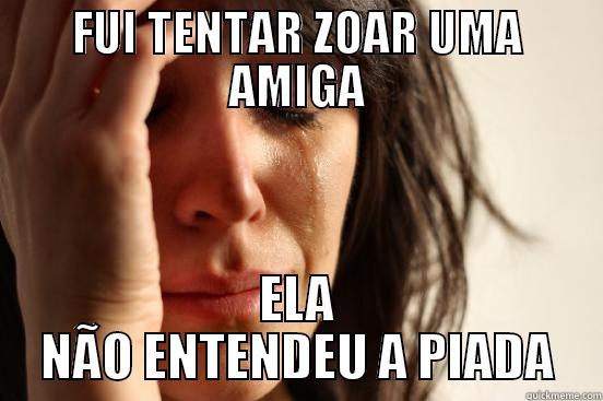 FUI TENTAR ZOAR UMA AMIGA ELA NÃO ENTENDEU A PIADA First World Problems