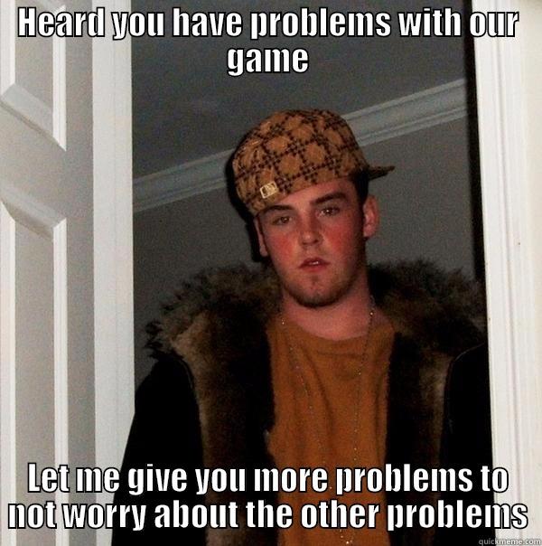 HEARD YOU HAVE PROBLEMS WITH OUR GAME LET ME GIVE YOU MORE PROBLEMS TO NOT WORRY ABOUT THE OTHER PROBLEMS Scumbag Steve