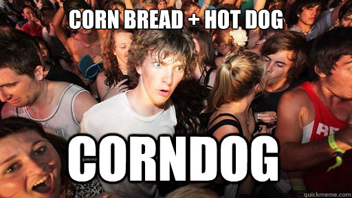 corn bread + Hot dog corndog  Sudden Clarity Clarence