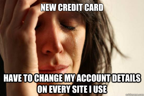 New credit card have to change my account details on every site i use  First World Problems