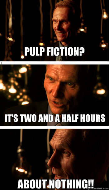PULP FICTION? It's two and a half hours ABOUT NOTHING!!  