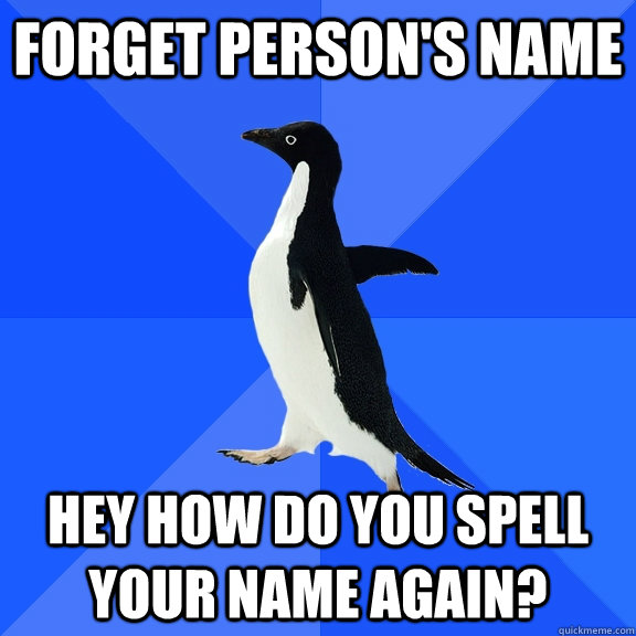 Forget person's name Hey how do you spell your name again?  Socially Awkward Penguin
