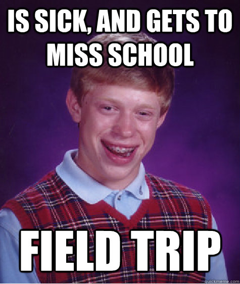 Is sick, and gets to miss school FIELD TRIP - Is sick, and gets to miss school FIELD TRIP  Bad Luck Brian