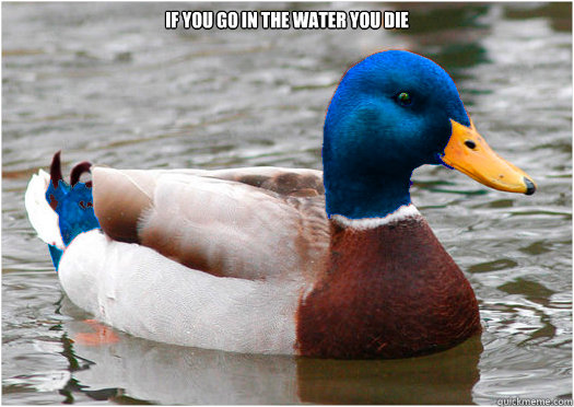if you go in the water you die   