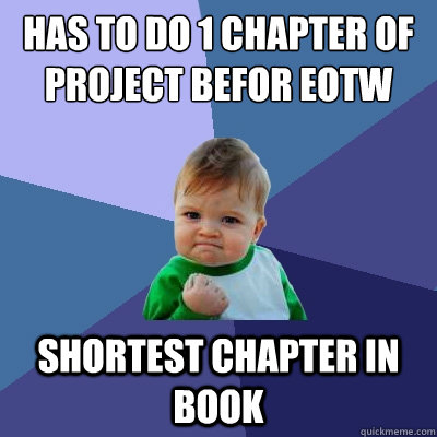 has to do 1 chapter of project befor eotw shortest chapter in book  Success Kid