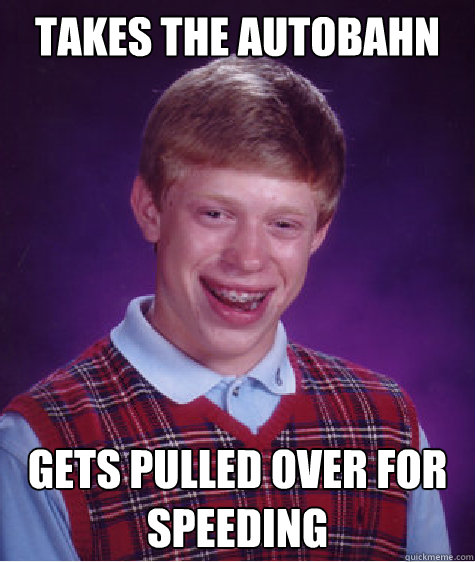 Takes the autobahn Gets pulled over for speeding Caption 3 goes here  Bad Luck Brian