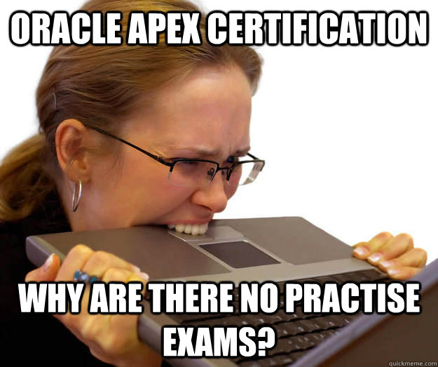 Oracle Apex certification Why are there no practise exams?  computer frustration