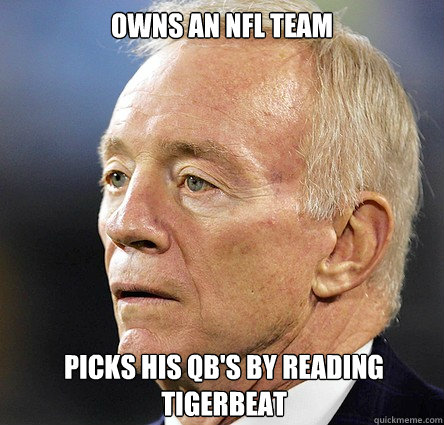 Owns an NFL team Picks his QB's by reading Tigerbeat  Cowboys Fail