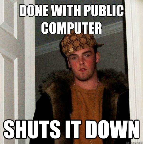 done with public computer shuts it down  Scumbag Steve