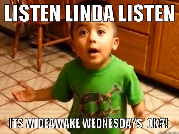  LISTEN LINDA LISTEN  ITS WIDEAWAKE WEDNESDAYS  OK?! Misc