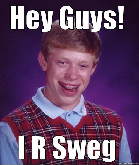 HEY GUYS! I R SWEG Bad Luck Brian
