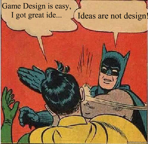 Game Design is easy, I got great ide... Ideas are not design!  Batman Slapping Robin