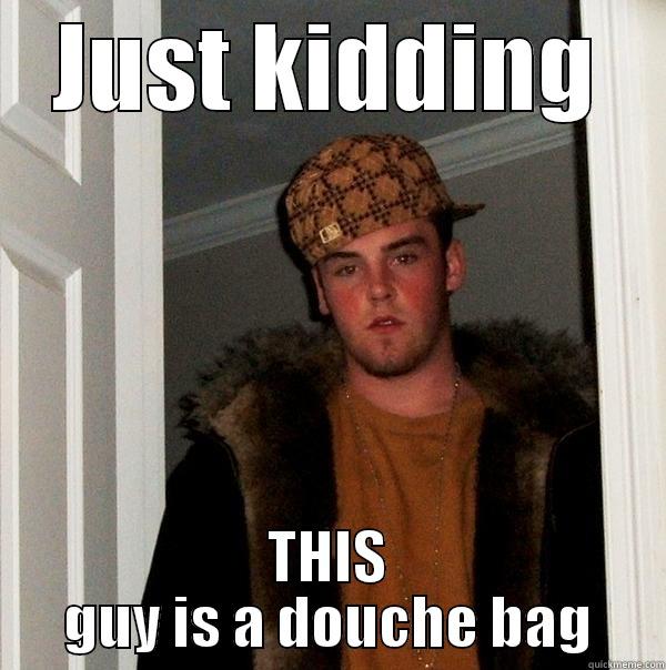 JUST KIDDING THIS GUY IS A DOUCHE BAG Scumbag Steve