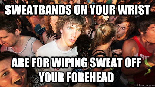 sweatbands on your wrist are for wiping sweat off your forehead - sweatbands on your wrist are for wiping sweat off your forehead  Sudden Clarity Clarence