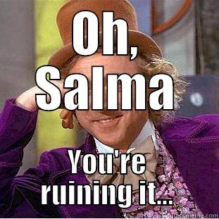 OH, SALMA YOU'RE RUINING IT... Condescending Wonka