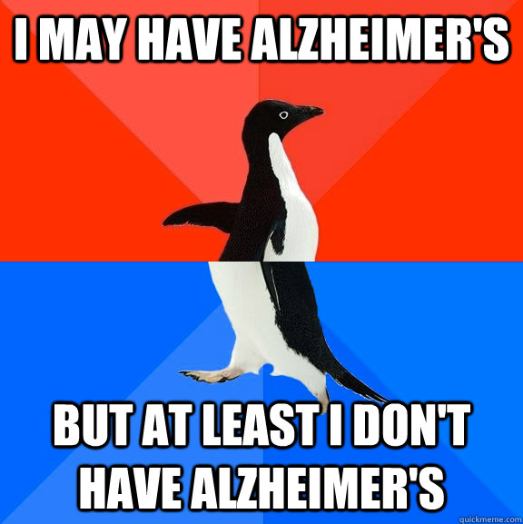 I may have alzheimer's But at least I don't have alzheimer's  Socially Awesome Awkward Penguin