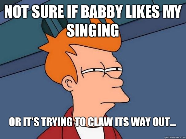 Not sure if babby likes my singing Or it's trying to claw its way out... - Not sure if babby likes my singing Or it's trying to claw its way out...  Futurama Fry