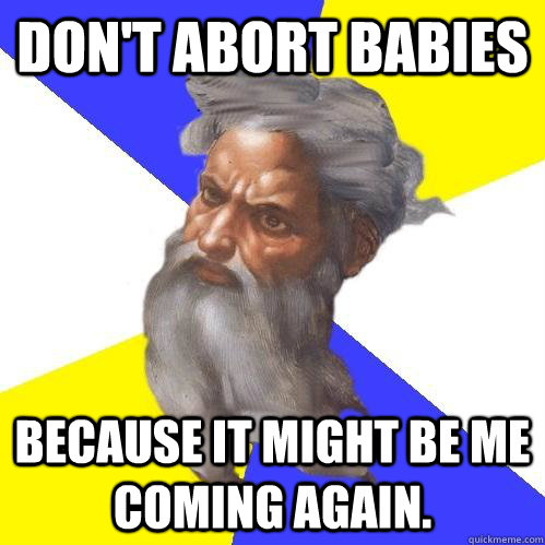 Don't abort babies Because it might be me coming again.  Advice God