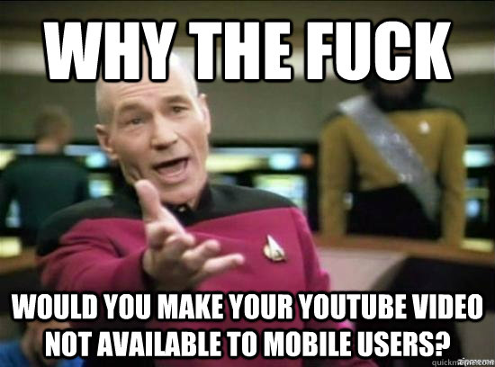 Why the fuck would you make your youtube video not available to mobile users?  Annoyed Picard HD