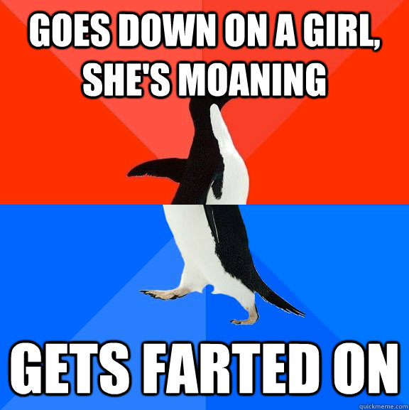 Goes down on a girl, she's moaning Gets farted on - Goes down on a girl, she's moaning Gets farted on  Socially Awesome Awkward Penguin