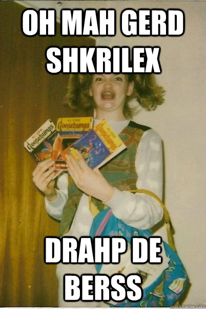 Oh Mah Gerd shkrilex drahp de berss  BERKS