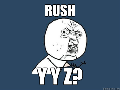 RUSH Y Y Z?  Y U No