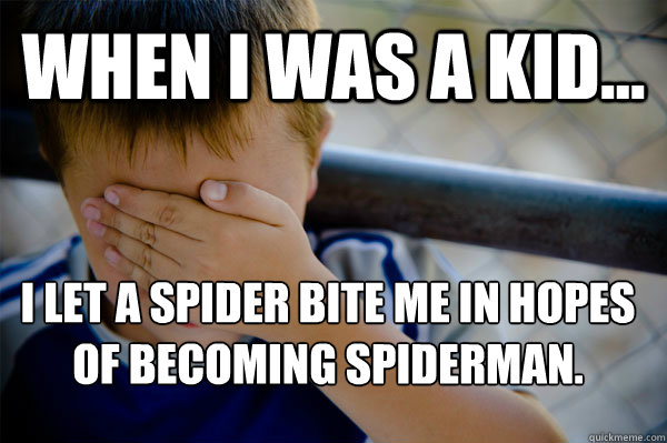 WHEN I WAS A KID... I let a spider bite me in hopes of becoming spiderman.
  Confession kid