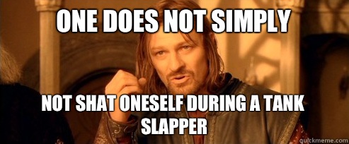 One does not simply not shat oneself during a tank slapper  One Does Not Simply