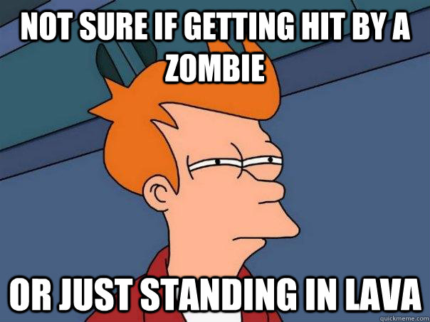 Not sure if getting hit by a zombie  Or just standing in lava  - Not sure if getting hit by a zombie  Or just standing in lava   Futurama Fry