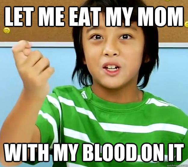 let me eat my mom with my blood on it  