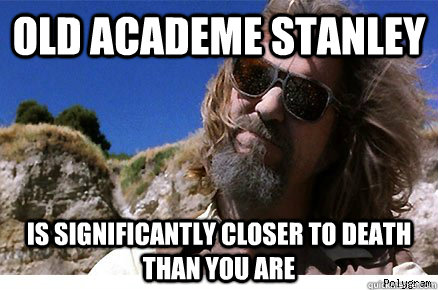Old Academe Stanley is significantly closer to death than you are  Old Academe Stanley