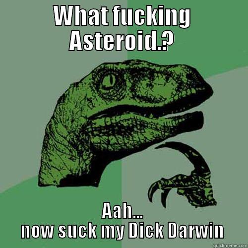 Dino the Dickhead - WHAT FUCKING ASTEROID.? AAH... NOW SUCK MY DICK DARWIN Philosoraptor